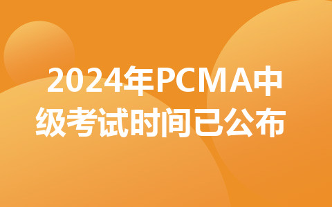 2024年pcma中级考试时间已公布！