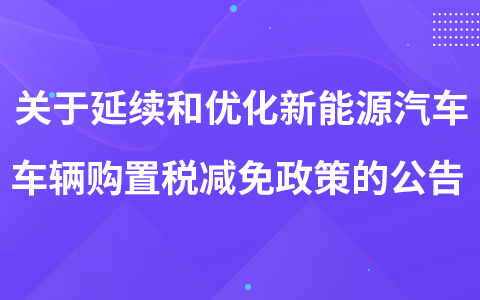 关于延续和优化新能源汽车车辆购置税减免政策的公告