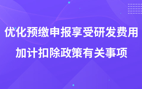 关于优化预缴申报享受研发费用加计扣除政策有关事项的公告